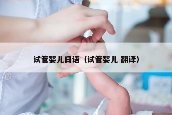 试管婴儿日语（试管婴儿 翻译）