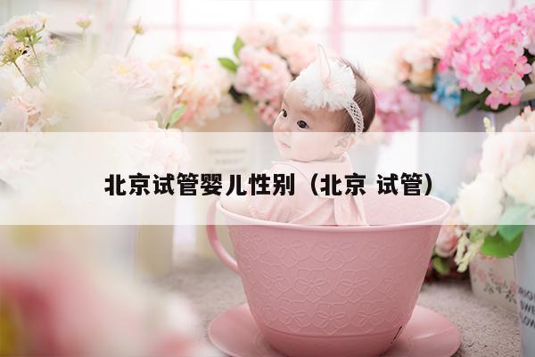 北京试管婴儿性别（北京 试管）