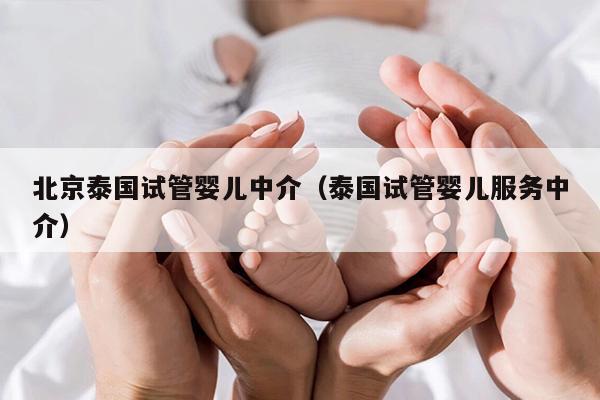 北京泰国试管婴儿中介（泰国试管婴儿服务中介）