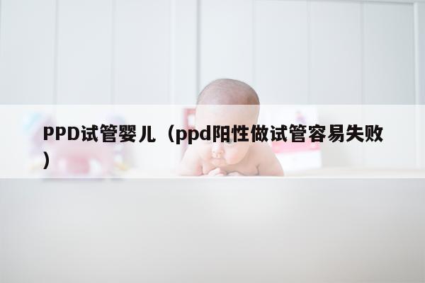 PPD试管婴儿（ppd阳性做试管容易失败）