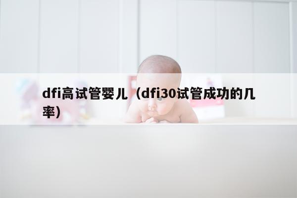 dfi高试管婴儿（dfi30试管成功的几率）