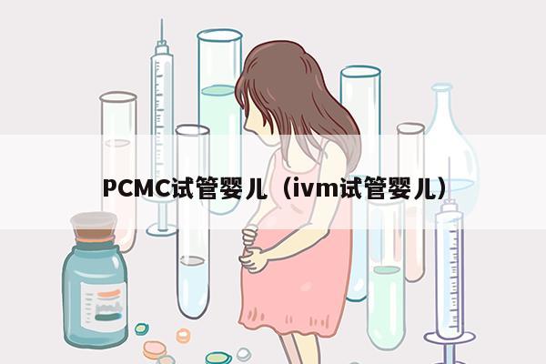PCMC试管婴儿（ivm试管婴儿）