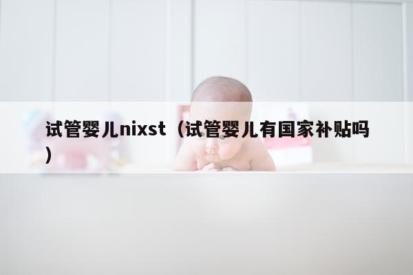 试管婴儿nixst（试管婴儿有国家补贴吗）