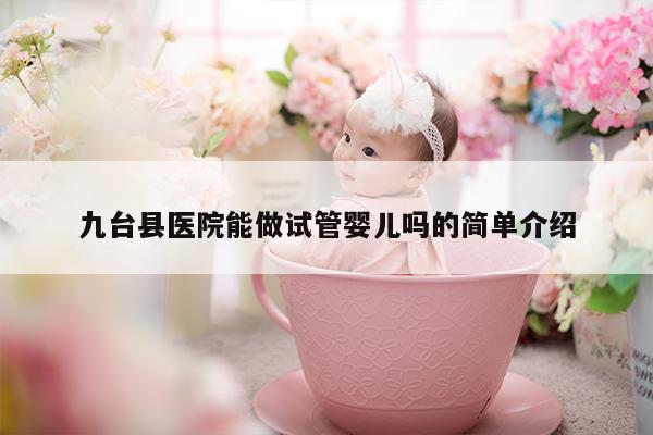 九台县医院能做试管婴儿吗的简单介绍