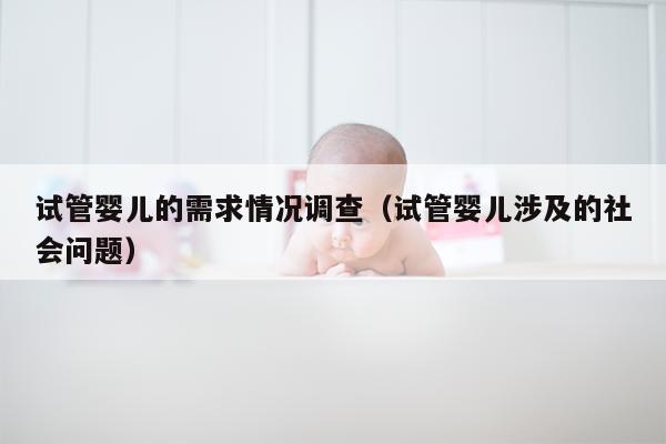 试管婴儿的需求情况调查（试管婴儿涉及的社会问题）