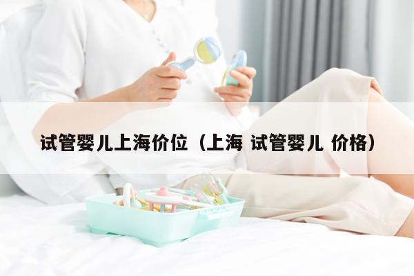 试管婴儿上海价位（上海 试管婴儿 价格）