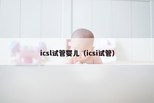 icsl试管婴儿（icsi试管）