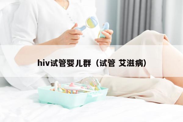 hiv试管婴儿群（试管 艾滋病）