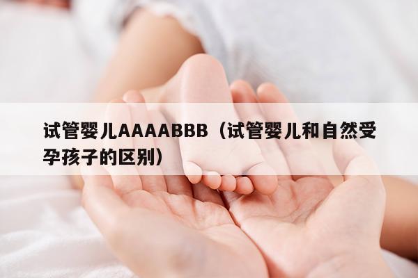 试管婴儿AAAABBB（试管婴儿和自然受孕孩子的区别）