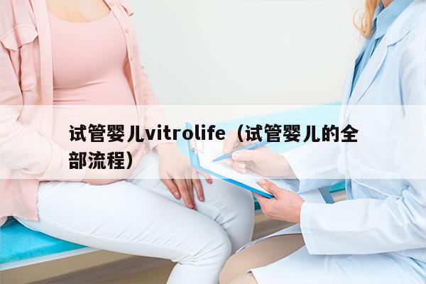 试管婴儿vitrolife（试管婴儿的全部流程）