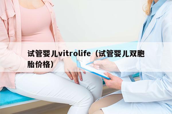 试管婴儿vitrolife（试管婴儿双胞胎价格）