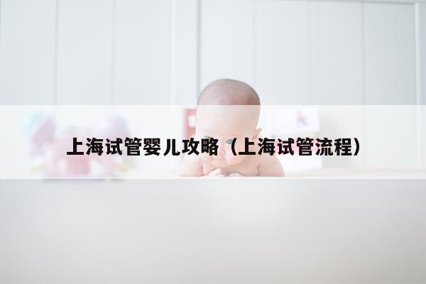 上海试管婴儿攻略（上海试管流程）
