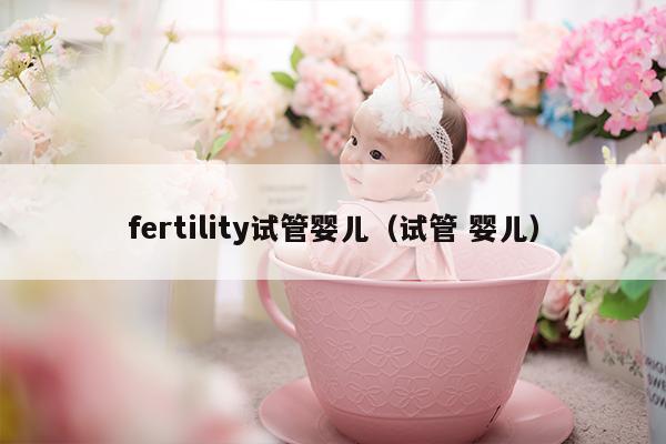 fertility试管婴儿（试管 婴儿）