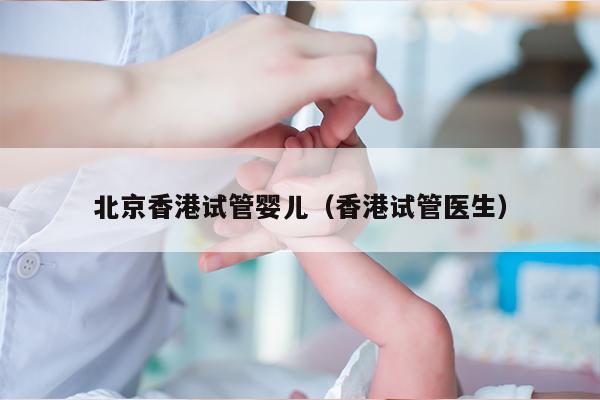 北京香港试管婴儿（香港试管医生）