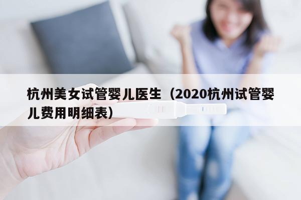 杭州美女试管婴儿医生（2020杭州试管婴儿费用明细表）