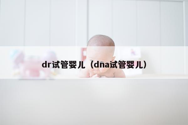 dr试管婴儿（dna试管婴儿）