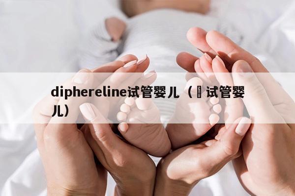 diphereline试管婴儿（脻试管婴儿）