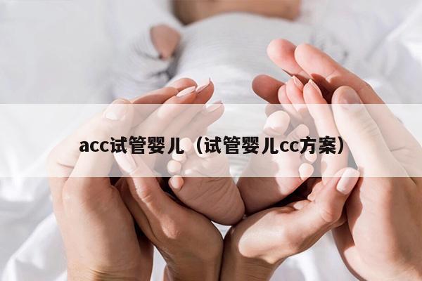 acc试管婴儿（试管婴儿cc方案）