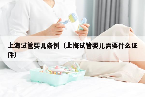 上海试管婴儿条例（上海试管婴儿需要什么证件）