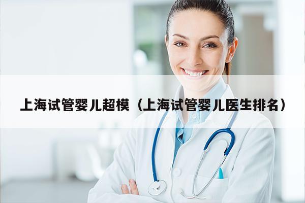 上海试管婴儿超模（上海试管婴儿医生排名）