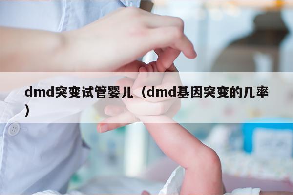dmd突变试管婴儿（dmd基因突变的几率）