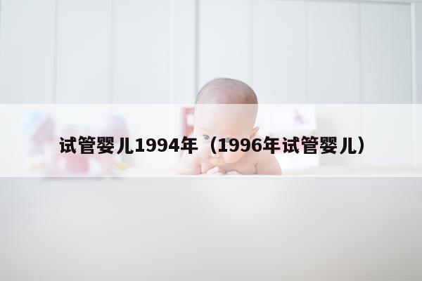 试管婴儿1994年（1996年试管婴儿）