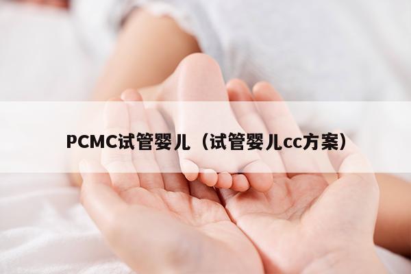 PCMC试管婴儿（试管婴儿cc方案）