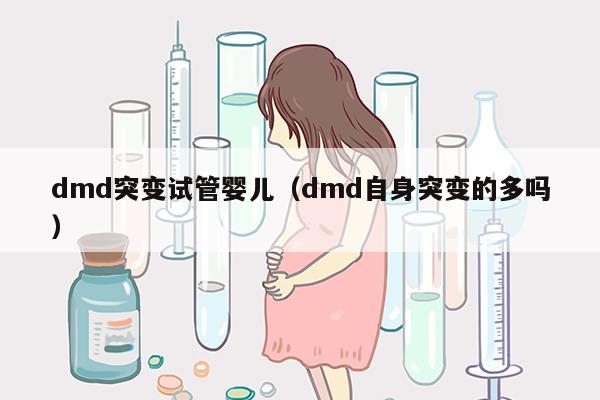 dmd突变试管婴儿（dmd自身突变的多吗）