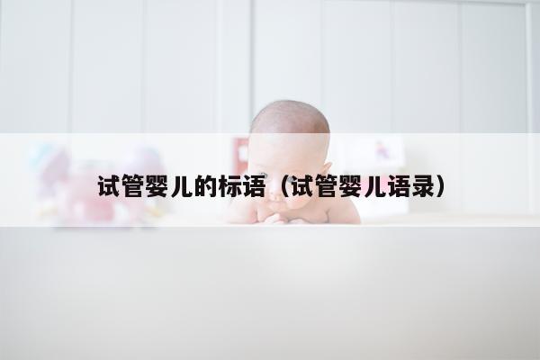 试管婴儿的标语（试管婴儿语录）