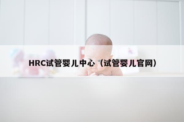 HRC试管婴儿中心（试管婴儿官网）